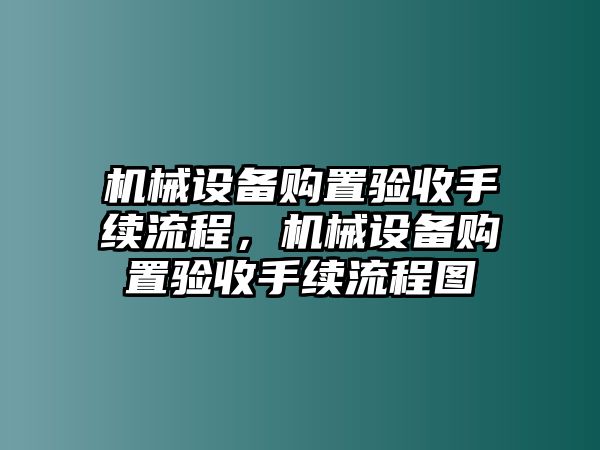 機械設備購置驗收手續流程，機械設備購置驗收手續流程圖