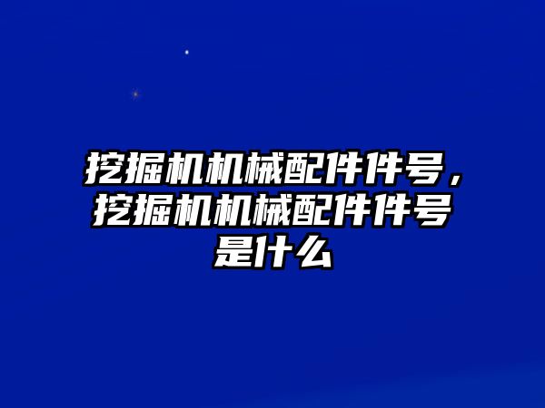 挖掘機(jī)機(jī)械配件件號，挖掘機(jī)機(jī)械配件件號是什么