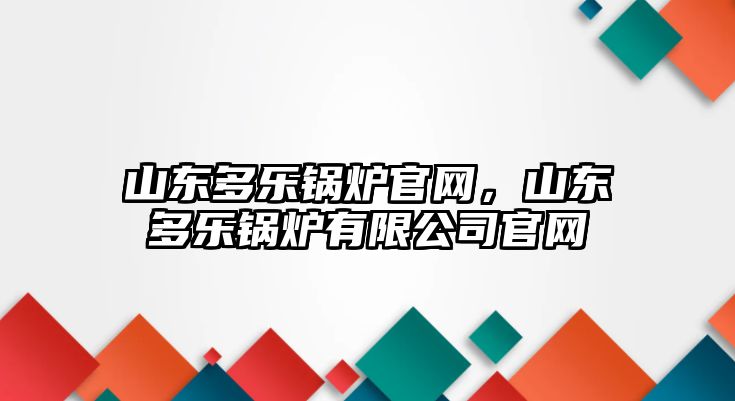 山東多樂鍋爐官網，山東多樂鍋爐有限公司官網