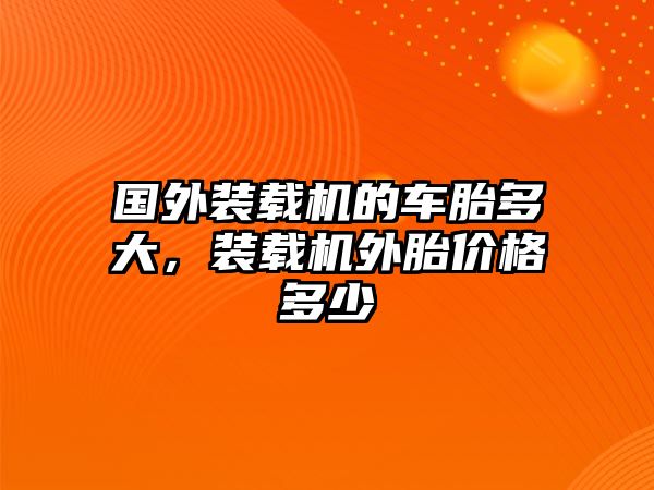 國外裝載機(jī)的車胎多大，裝載機(jī)外胎價格多少