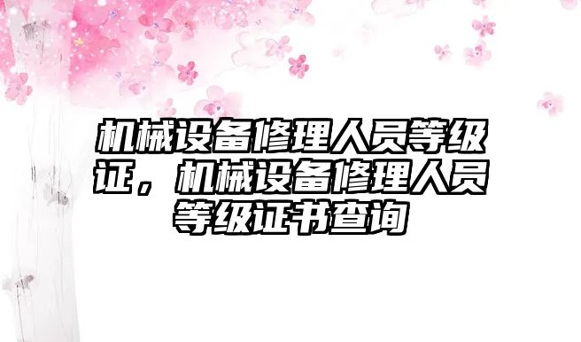 機械設(shè)備修理人員等級證，機械設(shè)備修理人員等級證書查詢