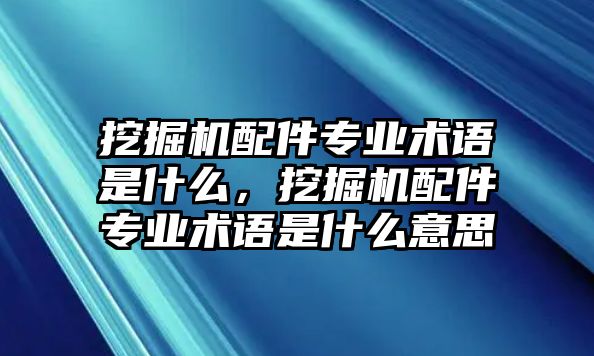 挖掘機配件專業術語是什么，挖掘機配件專業術語是什么意思