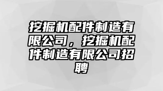 挖掘機配件制造有限公司，挖掘機配件制造有限公司招聘