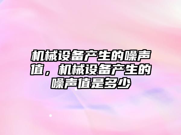 機械設備產生的噪聲值，機械設備產生的噪聲值是多少