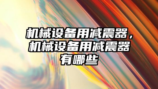 機械設(shè)備用減震器，機械設(shè)備用減震器有哪些