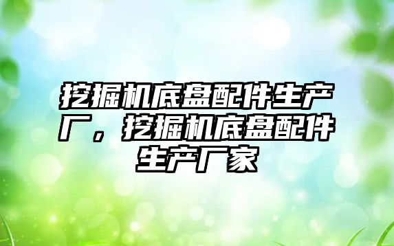 挖掘機底盤配件生產廠，挖掘機底盤配件生產廠家