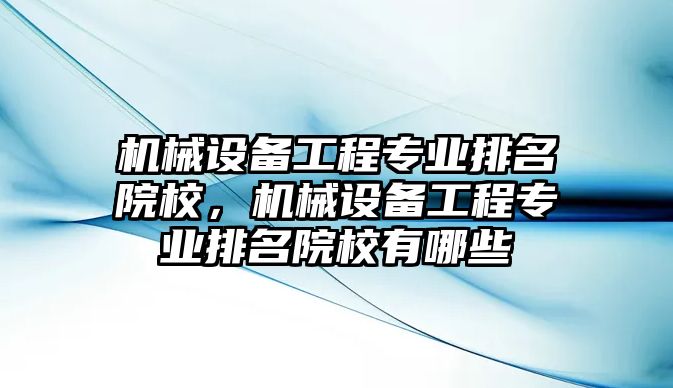 機械設備工程專業排名院校，機械設備工程專業排名院校有哪些