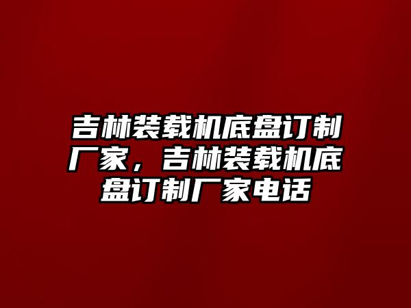 吉林裝載機(jī)底盤訂制廠家，吉林裝載機(jī)底盤訂制廠家電話