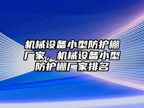 機械設(shè)備小型防護棚廠家，機械設(shè)備小型防護棚廠家排名