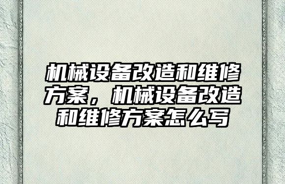 機械設備改造和維修方案，機械設備改造和維修方案怎么寫