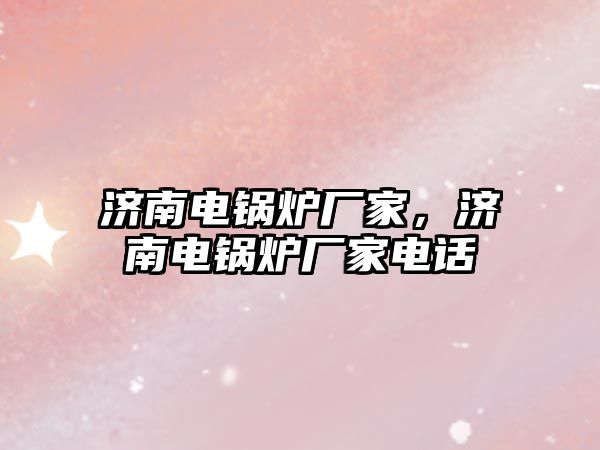 濟南電鍋爐廠家，濟南電鍋爐廠家電話