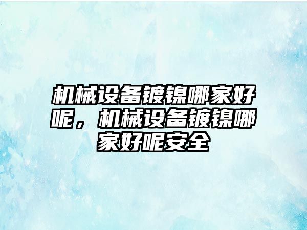 機械設備鍍鎳哪家好呢，機械設備鍍鎳哪家好呢安全