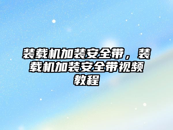 裝載機加裝安全帶，裝載機加裝安全帶視頻教程