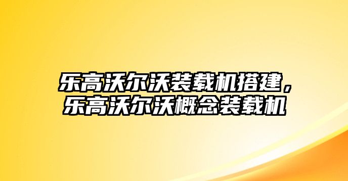 樂高沃爾沃裝載機搭建，樂高沃爾沃概念裝載機