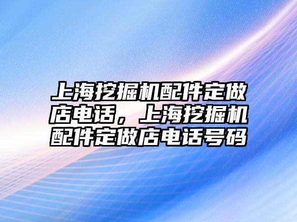 上海挖掘機(jī)配件定做店電話，上海挖掘機(jī)配件定做店電話號碼