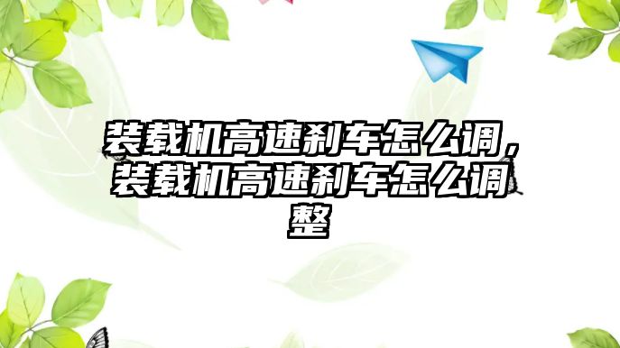 裝載機高速剎車怎么調，裝載機高速剎車怎么調整