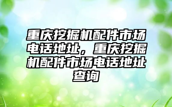 重慶挖掘機配件市場電話地址，重慶挖掘機配件市場電話地址查詢