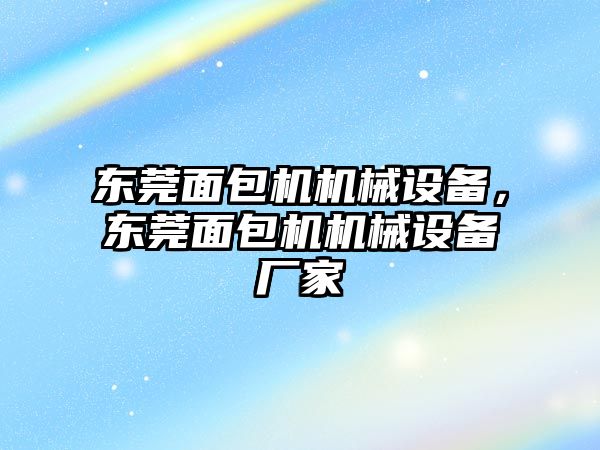 東莞面包機機械設備，東莞面包機機械設備廠家