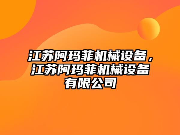 江蘇阿瑪菲機械設備，江蘇阿瑪菲機械設備有限公司