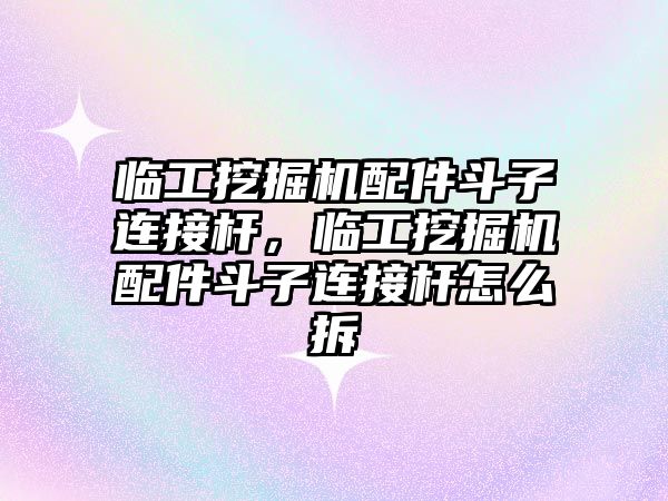 臨工挖掘機配件斗子連接桿，臨工挖掘機配件斗子連接桿怎么拆