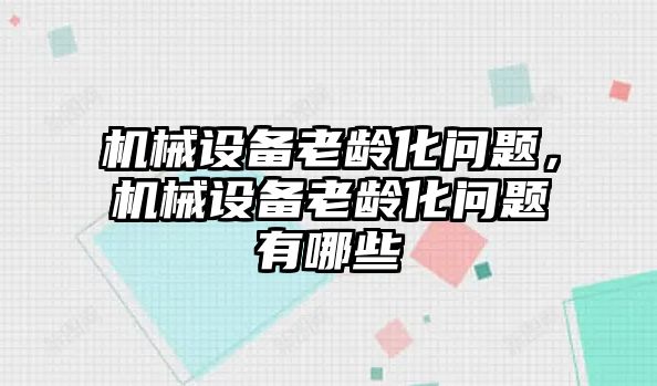 機械設備老齡化問題，機械設備老齡化問題有哪些