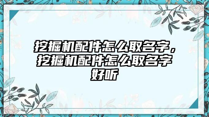 挖掘機配件怎么取名字，挖掘機配件怎么取名字好聽