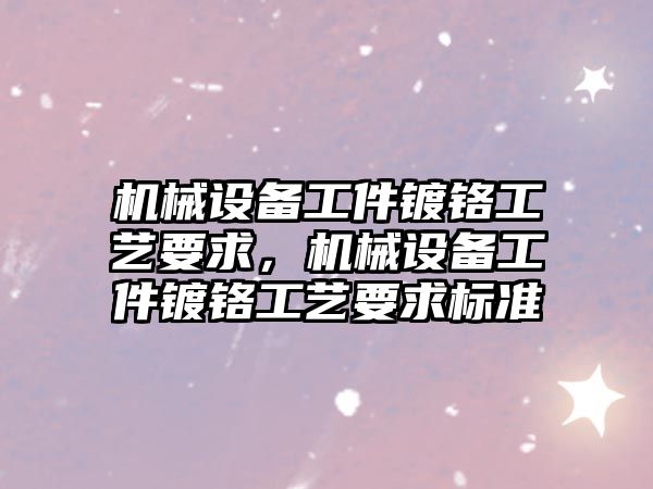 機械設備工件鍍鉻工藝要求，機械設備工件鍍鉻工藝要求標準