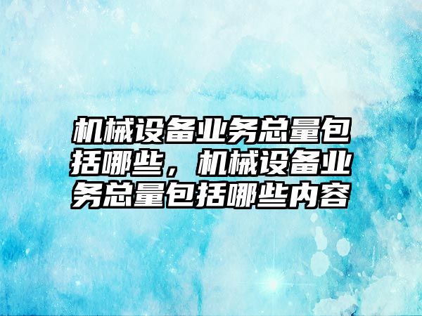 機(jī)械設(shè)備業(yè)務(wù)總量包括哪些，機(jī)械設(shè)備業(yè)務(wù)總量包括哪些內(nèi)容