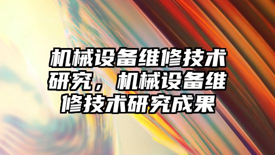 機械設備維修技術(shù)研究，機械設備維修技術(shù)研究成果