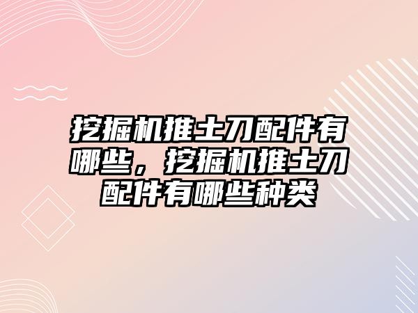 挖掘機推土刀配件有哪些，挖掘機推土刀配件有哪些種類