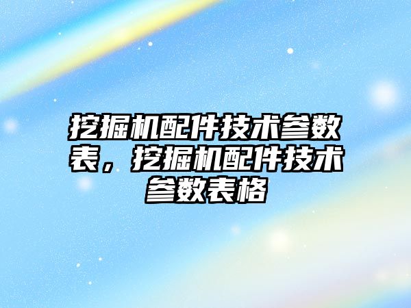 挖掘機配件技術參數表，挖掘機配件技術參數表格