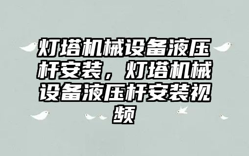 燈塔機械設備液壓桿安裝，燈塔機械設備液壓桿安裝視頻