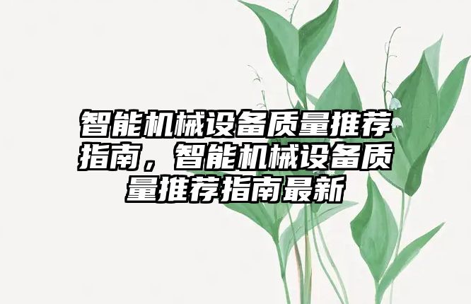 智能機械設備質量推薦指南，智能機械設備質量推薦指南最新