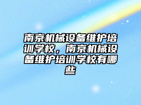 南京機械設(shè)備維護培訓(xùn)學(xué)校，南京機械設(shè)備維護培訓(xùn)學(xué)校有哪些