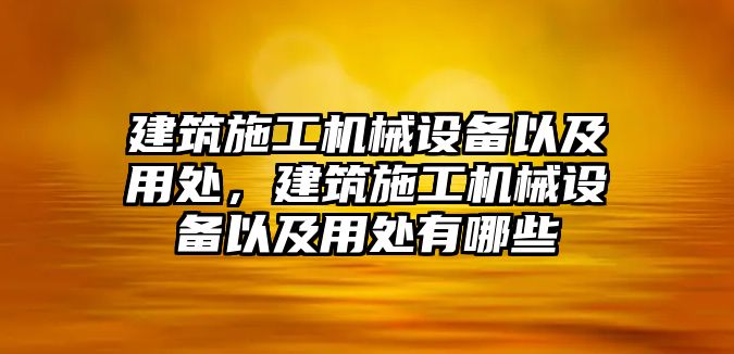 建筑施工機械設備以及用處，建筑施工機械設備以及用處有哪些