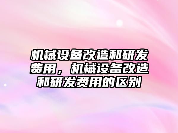 機械設備改造和研發費用，機械設備改造和研發費用的區別