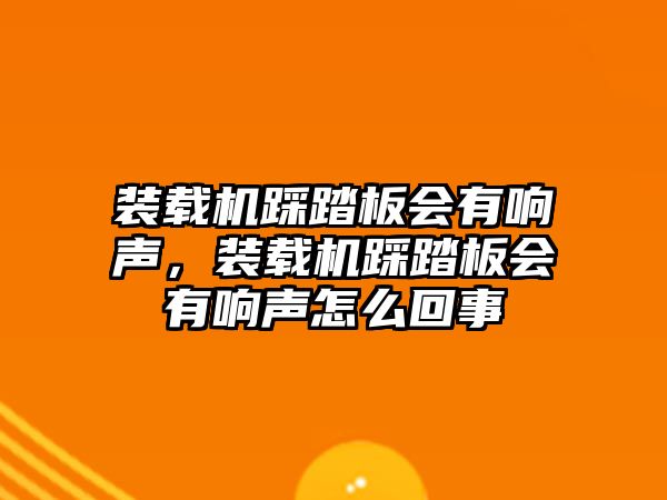 裝載機踩踏板會有響聲，裝載機踩踏板會有響聲怎么回事