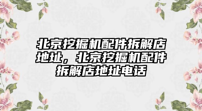 北京挖掘機(jī)配件拆解店地址，北京挖掘機(jī)配件拆解店地址電話