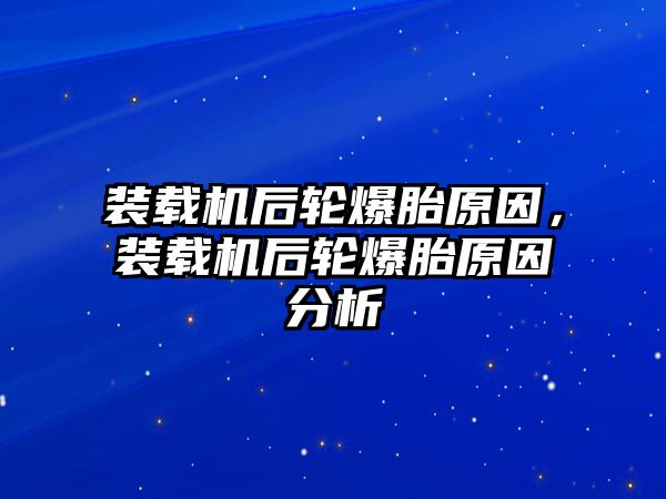 裝載機后輪爆胎原因，裝載機后輪爆胎原因分析