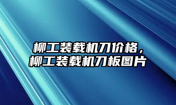 柳工裝載機刀價格，柳工裝載機刀板圖片