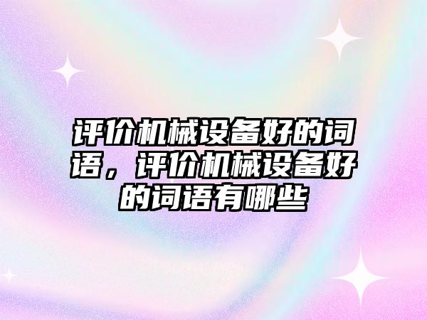 評價機械設(shè)備好的詞語，評價機械設(shè)備好的詞語有哪些