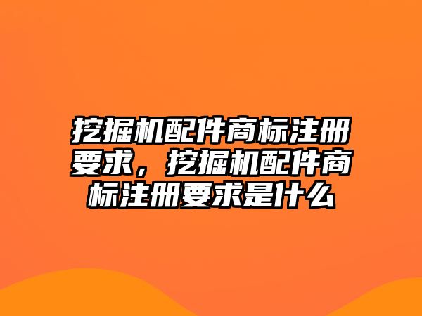 挖掘機配件商標注冊要求，挖掘機配件商標注冊要求是什么