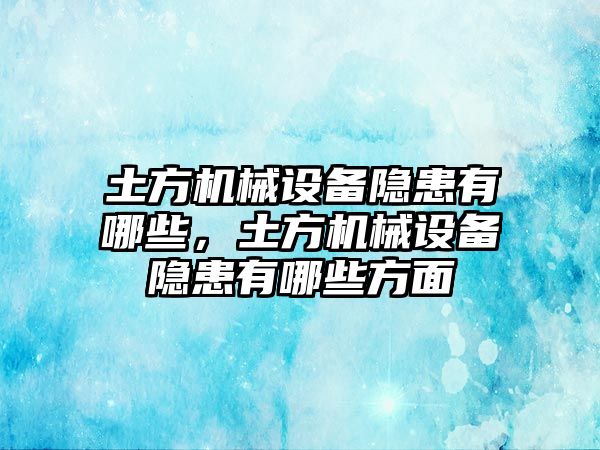 土方機(jī)械設(shè)備隱患有哪些，土方機(jī)械設(shè)備隱患有哪些方面