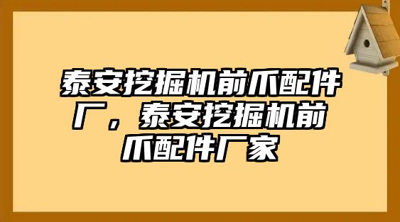 泰安挖掘機前爪配件廠，泰安挖掘機前爪配件廠家