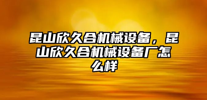 昆山欣久合機械設備，昆山欣久合機械設備廠怎么樣