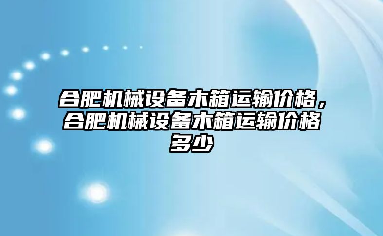 合肥機械設備木箱運輸價格，合肥機械設備木箱運輸價格多少