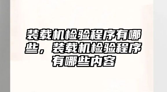 裝載機檢驗程序有哪些，裝載機檢驗程序有哪些內容