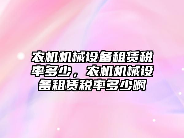 農機機械設備租賃稅率多少，農機機械設備租賃稅率多少啊