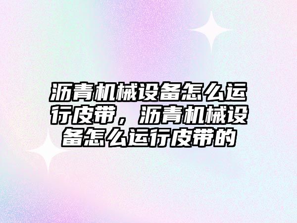 瀝青機械設備怎么運行皮帶，瀝青機械設備怎么運行皮帶的