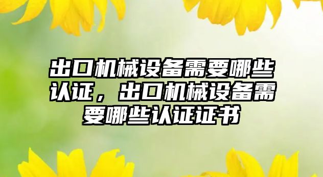 出口機械設備需要哪些認證，出口機械設備需要哪些認證證書